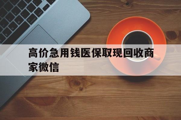 慈溪最新的高价急用钱医保取现回收商家微信方法分享(慈溪高价回收医保卡联系方式教程)